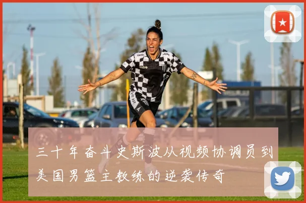 三十年奋斗史斯波从视频协调员到美国男篮主教练的逆袭传奇