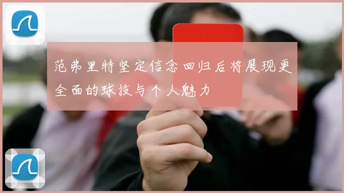 范弗里特坚定信念回归后将展现更全面的球技与个人魅力