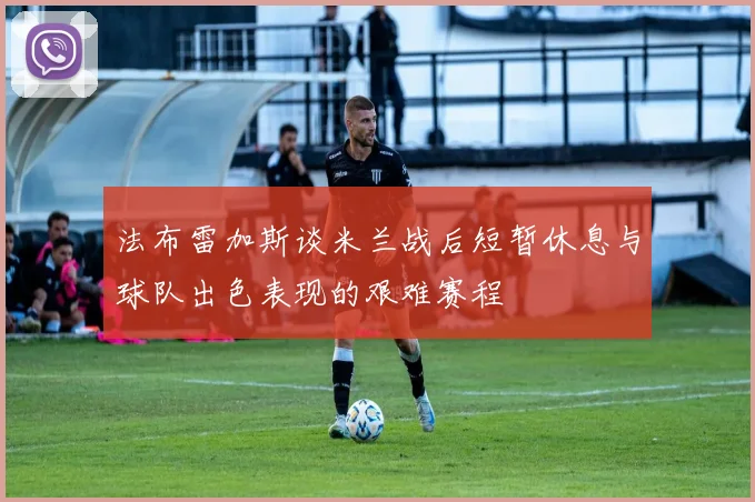 法布雷加斯谈米兰战后短暂休息与球队出色表现的艰难赛程