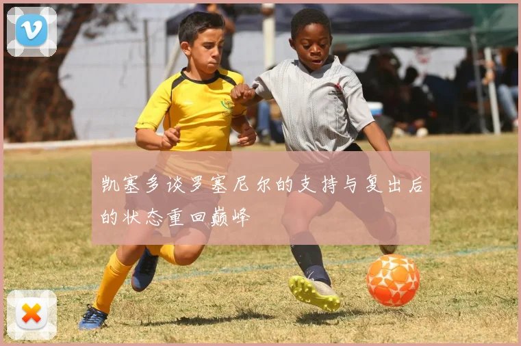 凯塞多谈罗塞尼尔的支持与复出后的状态重回巅峰
