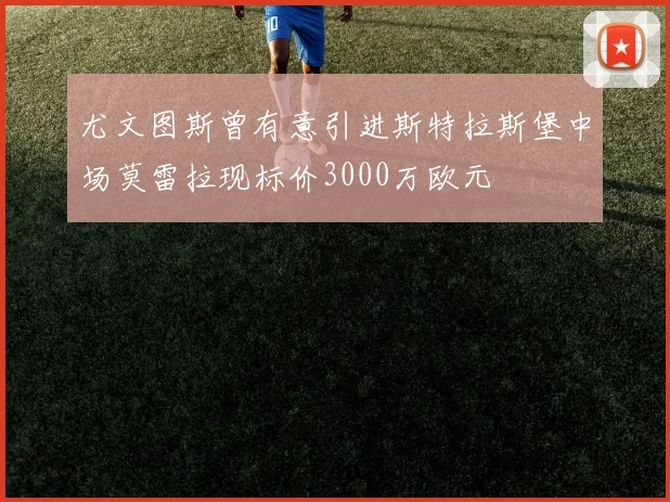 尤文图斯曾有意引进斯特拉斯堡中场莫雷拉现标价3000万欧元